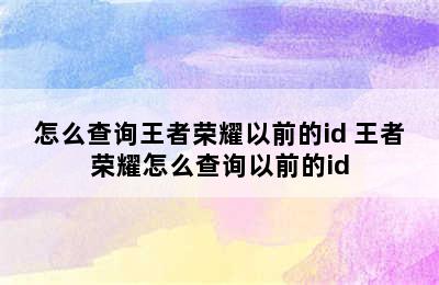 怎么查询王者荣耀以前的id 王者荣耀怎么查询以前的id